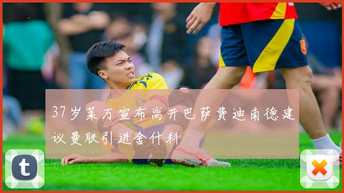 37岁莱万宣布离开巴萨费迪南德建议曼联引进舍什科