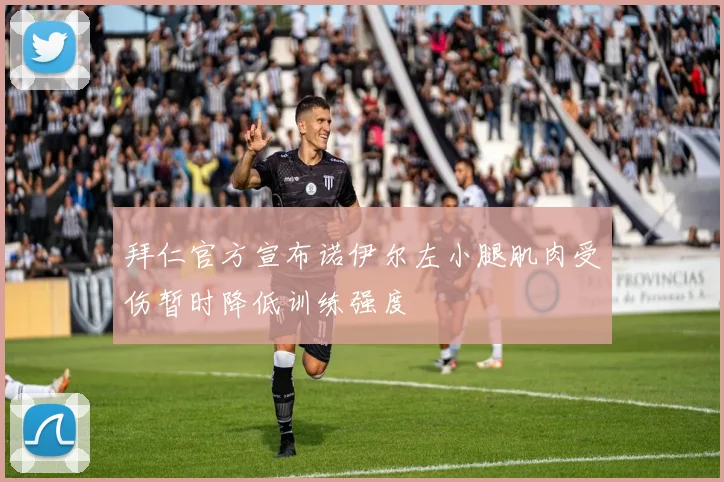 拜仁官方宣布诺伊尔左小腿肌肉受伤暂时降低训练强度