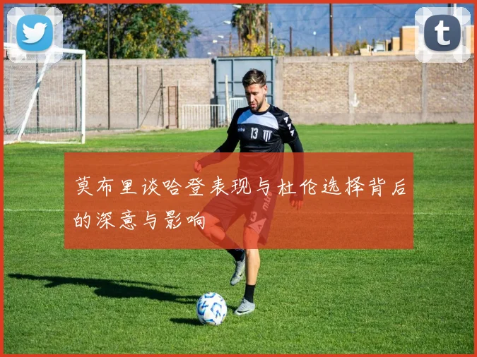 莫布里谈哈登表现与杜伦选择背后的深意与影响