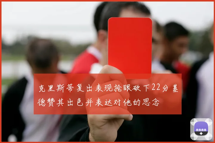 克里斯蒂复出表现抢眼砍下22分基德赞其出色并表达对他的思念