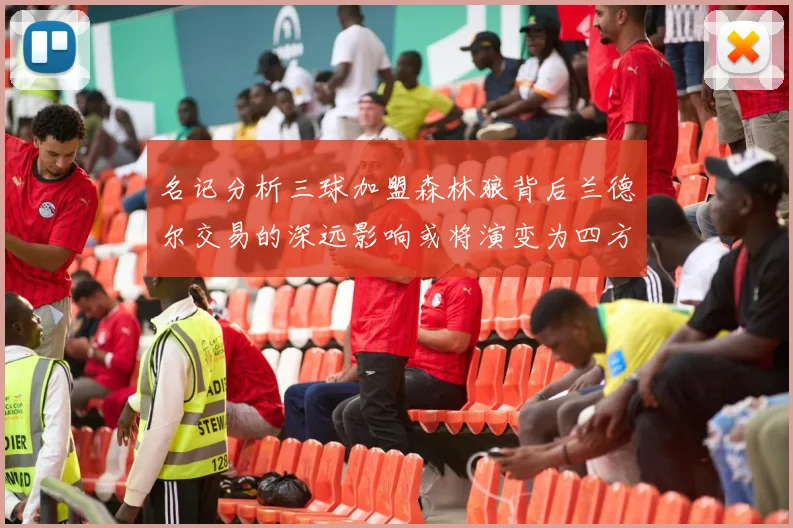 名记分析三球加盟森林狼背后兰德尔交易的深远影响或将演变为四方交易