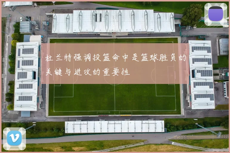 杜兰特强调投篮命中是篮球胜负的关键与进攻的重要性