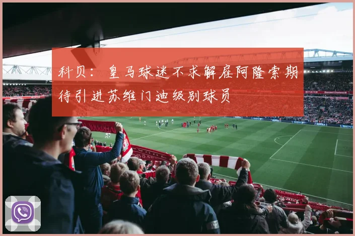 科贝：皇马球迷不求解雇阿隆索期待引进苏维门迪级别球员
